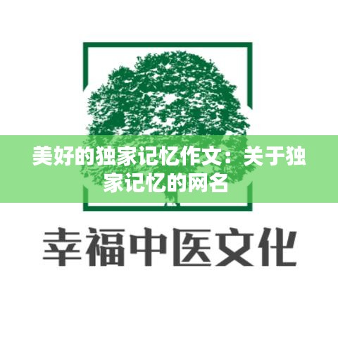 美好的独家记忆作文：关于独家记忆的网名 