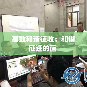 高效和谐征收：和谐征迁的画 