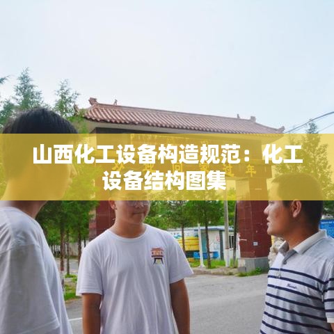 山西化工设备构造规范：化工设备结构图集 