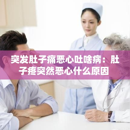 突发肚子痛恶心吐啥病：肚子疼突然恶心什么原因 