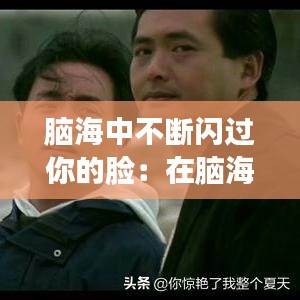 脑海中不断闪过你的脸：在脑海中闪过英文 