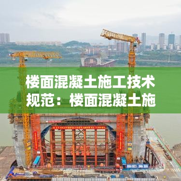楼面混凝土施工技术规范：楼面混凝土施工视频 