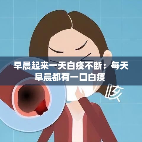 早晨起来一天白痰不断：每天早晨都有一口白痰 