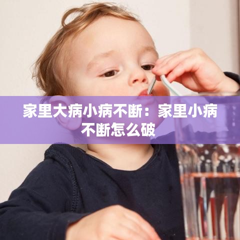 家里大病小病不断：家里小病不断怎么破 