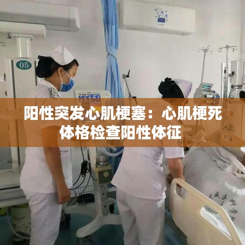 阳性突发心肌梗塞：心肌梗死体格检查阳性体征 
