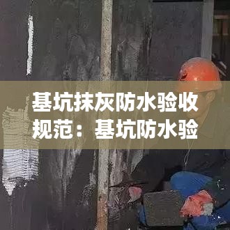 基坑抹灰防水验收规范：基坑防水验收注意事项 
