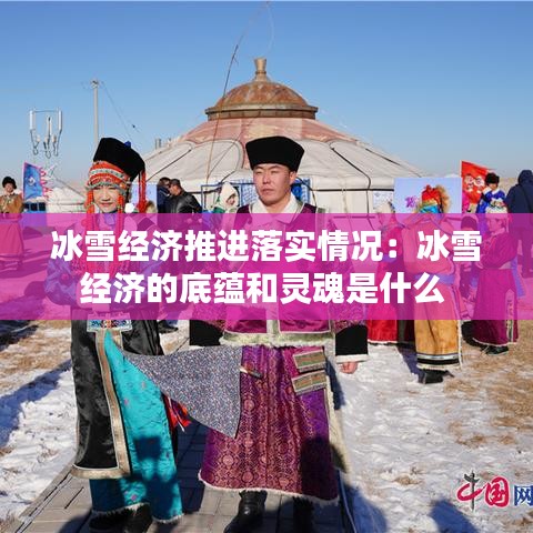 冰雪经济推进落实情况：冰雪经济的底蕴和灵魂是什么 