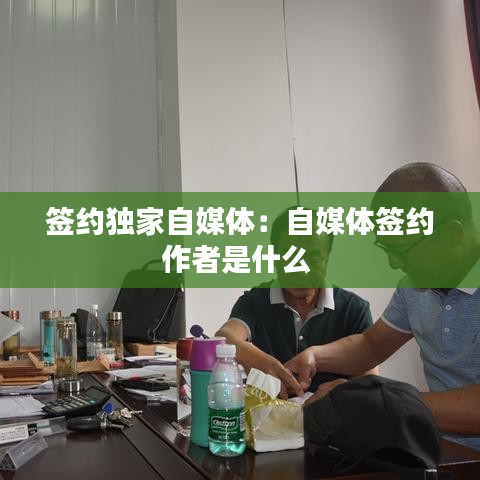 签约独家自媒体：自媒体签约作者是什么 