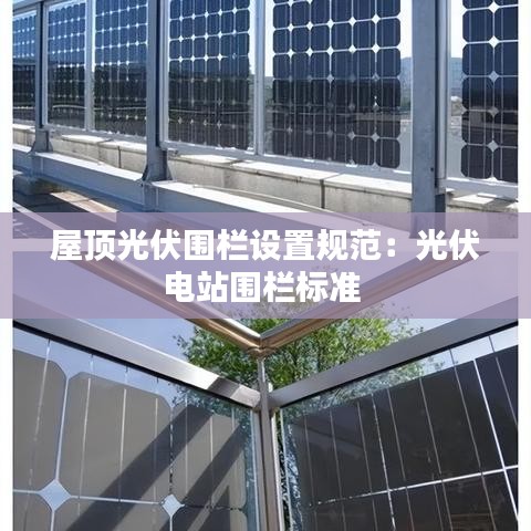 屋顶光伏围栏设置规范：光伏电站围栏标准 