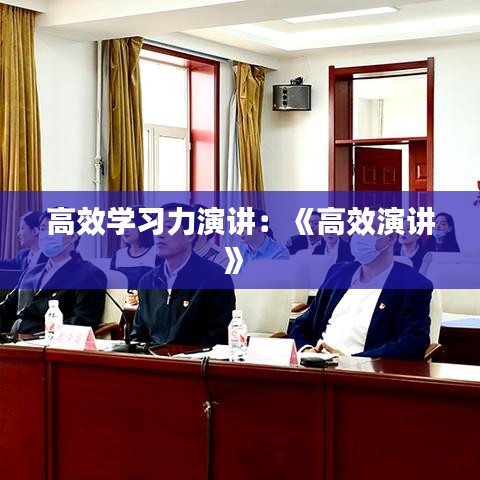 高效学习力演讲：《高效演讲》 