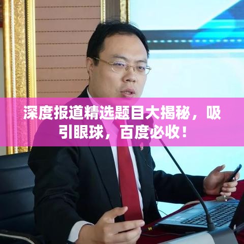 深度报道精选题目大揭秘，吸引眼球，百度必收！