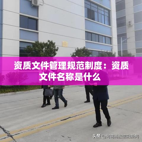 资质文件管理规范制度：资质文件名称是什么 