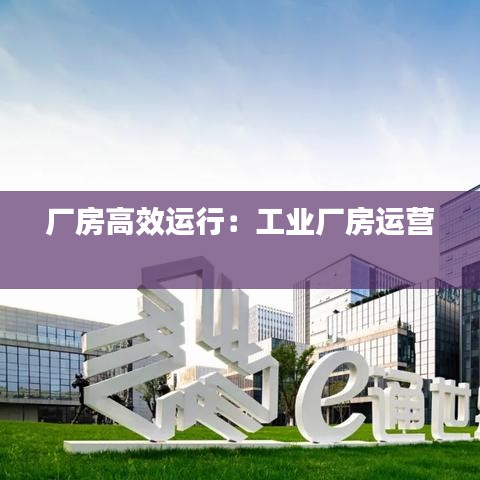 厂房高效运行：工业厂房运营 