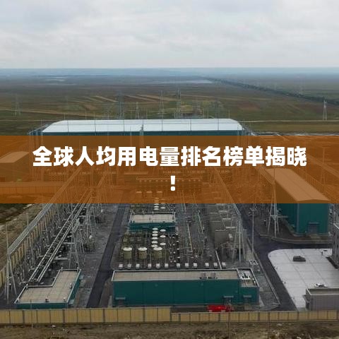全球人均用电量排名榜单揭晓！