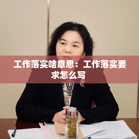 工作落实啥意思：工作落实要求怎么写 