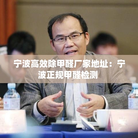 宁波高效除甲醛厂家地址：宁波正规甲醛检测 