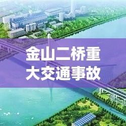 金山二桥重大交通事故现场最新进展报道