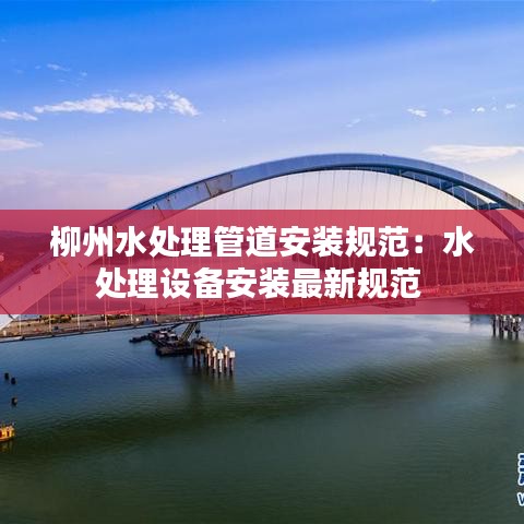 柳州水处理管道安装规范：水处理设备安装最新规范 