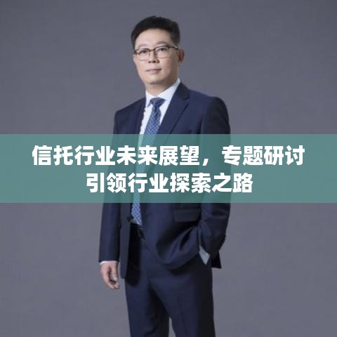 信托行业未来展望，专题研讨引领行业探索之路
