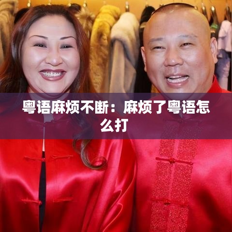 粤语麻烦不断：麻烦了粤语怎么打 
