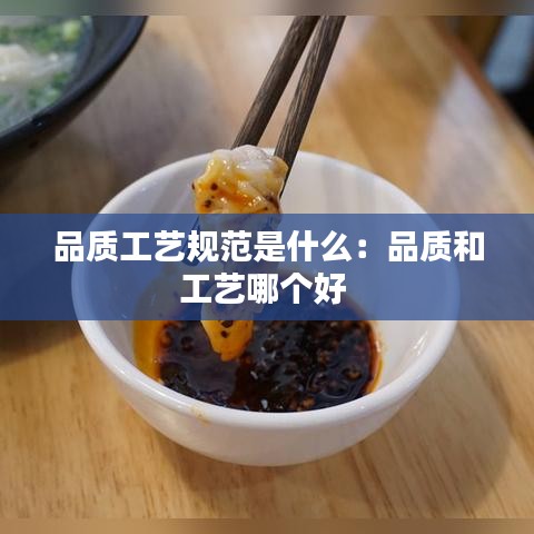 品质工艺规范是什么：品质和工艺哪个好 