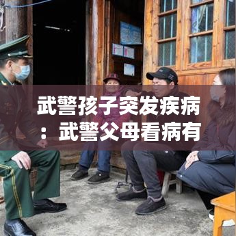 武警孩子突发疾病：武警父母看病有何政策 