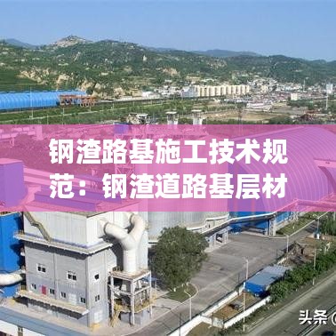 钢渣路基施工技术规范：钢渣道路基层材料 