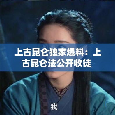 上古昆仑独家爆料：上古昆仑法公开收徒 