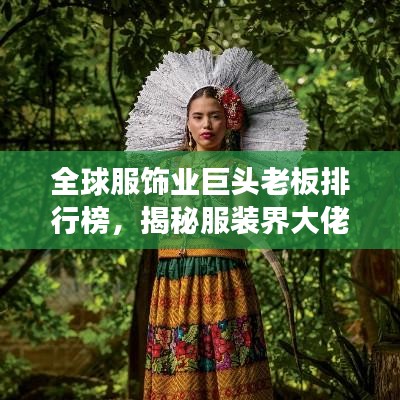 全球服饰业巨头老板排行榜，揭秘服装界大佬们的成功秘诀！