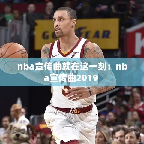 nba宣传曲就在这一刻：nba宣传曲2019 