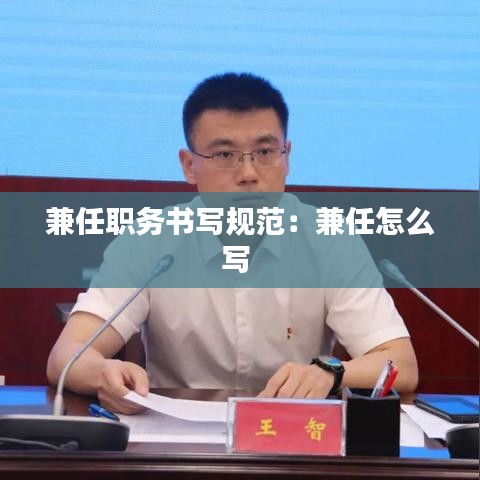 兼任职务书写规范：兼任怎么写 