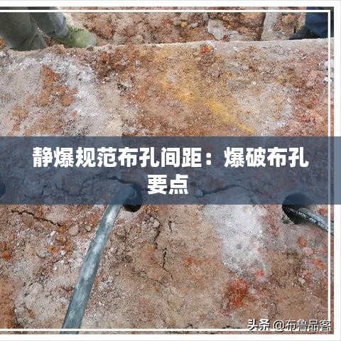 静爆规范布孔间距：爆破布孔要点 