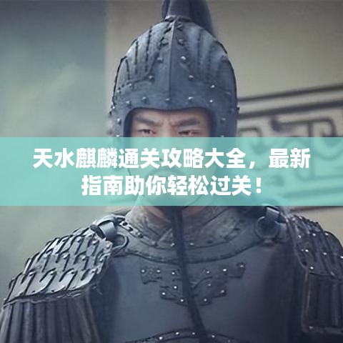 天水麒麟通关攻略大全，最新指南助你轻松过关！