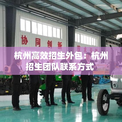 杭州高效招生外包：杭州招生团队联系方式 