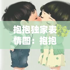 抱抱独家表情图：抱抱表情包可爱 微信 