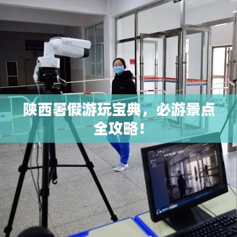 陕西暑假游玩宝典，必游景点全攻略！