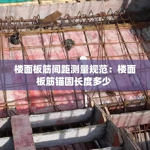 楼面板筋间距测量规范：楼面板筋锚固长度多少 