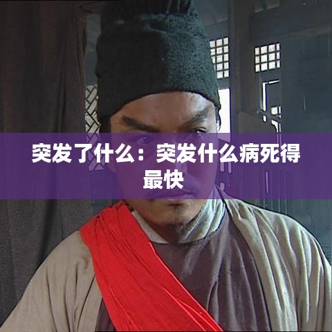 突发了什么：突发什么病死得最快 