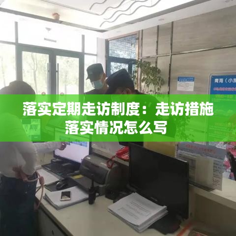 落实定期走访制度：走访措施落实情况怎么写 
