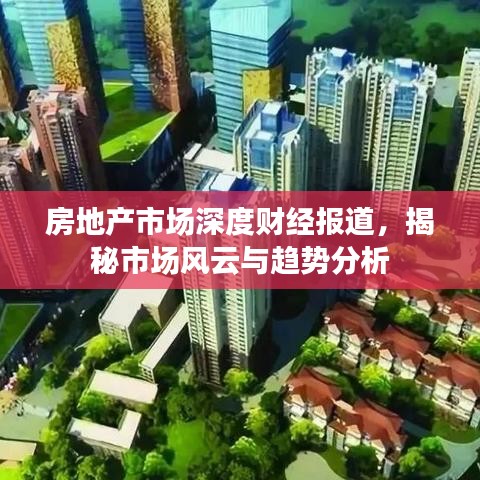 房地产市场深度财经报道，揭秘市场风云与趋势分析