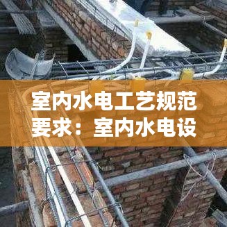 室内水电工艺规范要求：室内水电设计规范 