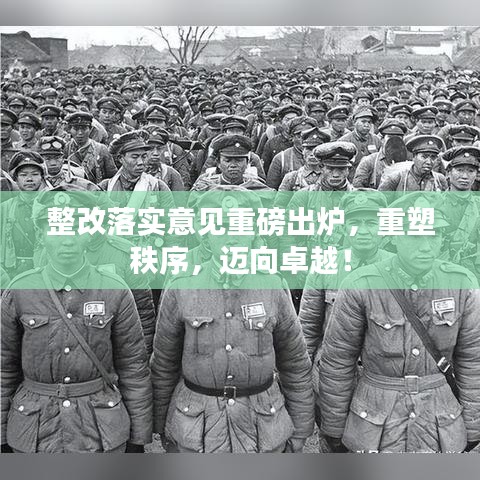 整改落实意见重磅出炉，重塑秩序，迈向卓越！