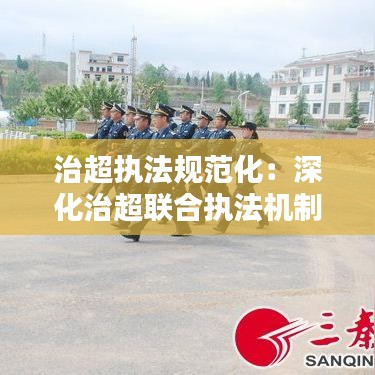 治超执法规范化：深化治超联合执法机制 