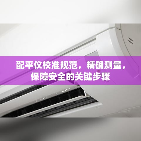 配平仪校准规范，精确测量，保障安全的关键步骤