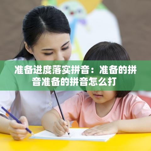准备进度落实拼音：准备的拼音准备的拼音怎么打 