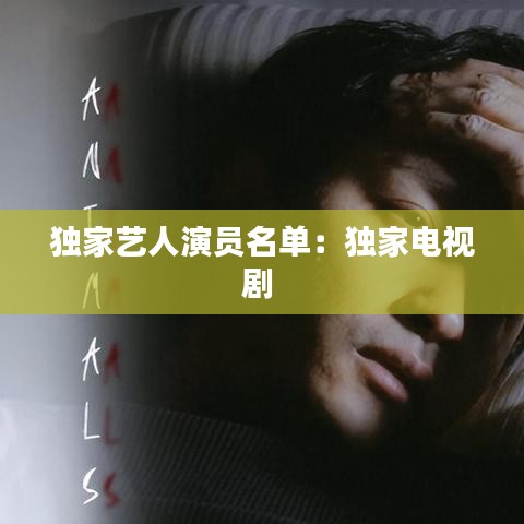 独家艺人演员名单：独家电视剧 