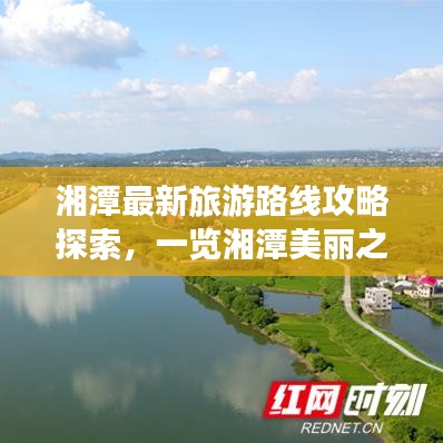湘潭最新旅游路线攻略探索，一览湘潭美丽之旅