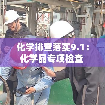 化学排查落实9.1：化学品专项检查 
