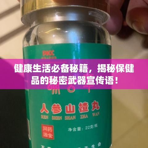 健康生活必备秘籍，揭秘保健品的秘密武器宣传语！