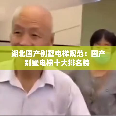 湖北国产别墅电梯规范：国产别墅电梯十大排名榜 
